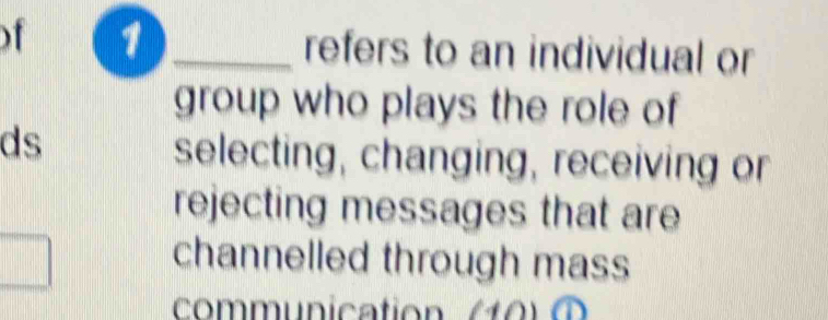 1 _refers to an individual or 
group who plays the role of 
ds 
selecting, changing, receiving or 
rejecting messages that are 
channelled through mass 
communication