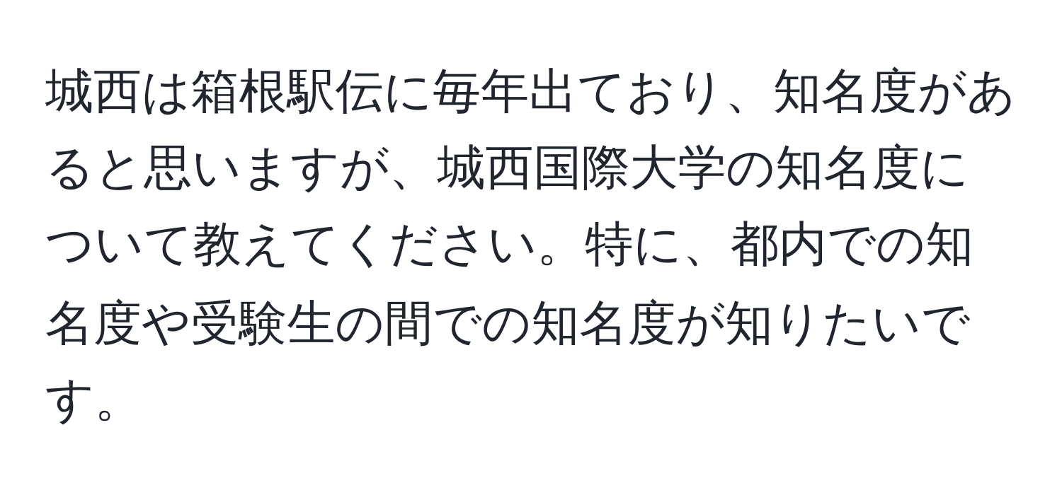 城西は箱根駅伝に毎年出ており、知名度があると思いますが、城西国際大学の知名度について教えてください。特に、都内での知名度や受験生の間での知名度が知りたいです。