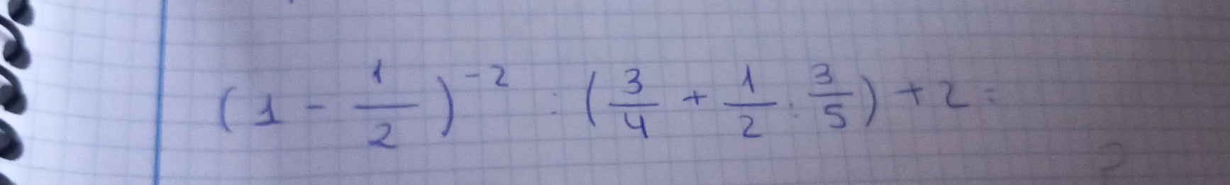 (1- 1/2 )^-2:( 3/4 + 1/2 : 3/5 )+2=