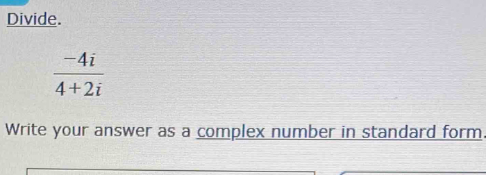 Divide.
 (-4i)/4+2i 
Write your answer as a complex number in standard form.