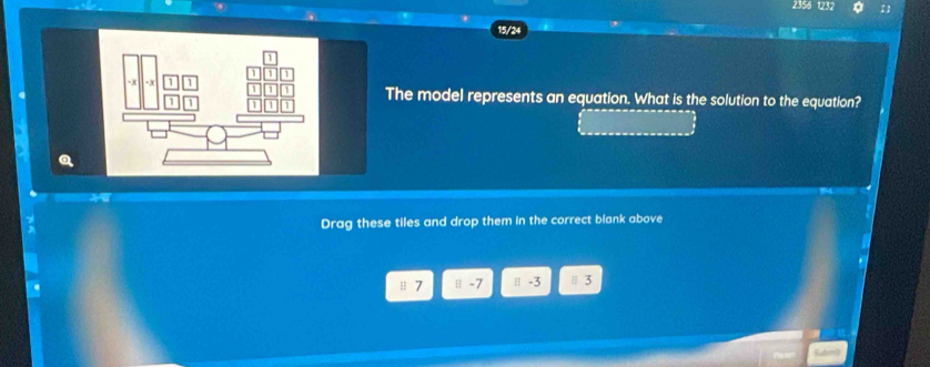 2356 1232 1 
15/24 
The model represents an equation. What is the solution to the equation? 
Drag these tiles and drop them in the correct blank above
≡ 7 | -7 ≡ -3 ≡ 3