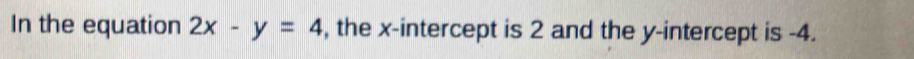 In the equation 2x-y=4 , the x-intercept is 2 and the y-intercept is -4.