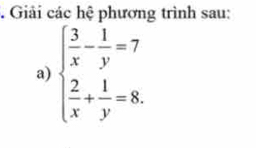 Giải các hệ phương trình sau: 
a) beginarrayl  3/x - 1/y =7  2/x + 1/y =8.endarray.