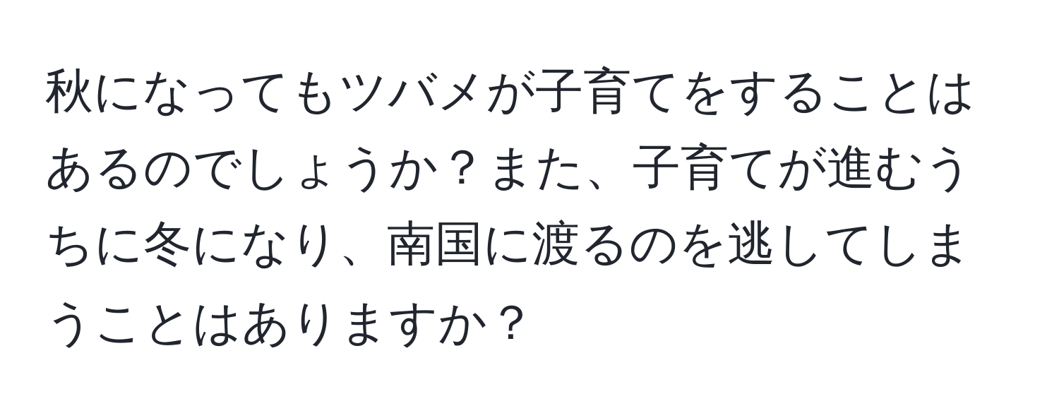 秋になってもツバメが子育てをすることはあるのでしょうか？また、子育てが進むうちに冬になり、南国に渡るのを逃してしまうことはありますか？