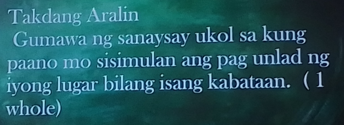 Takdang Aralin 
Gumawa ng sanaysay ukol sa kung 
paano mo sisimulan ang pag unlad ng 
iyong lugar bilang isang kabataan. ( 1 
whole)