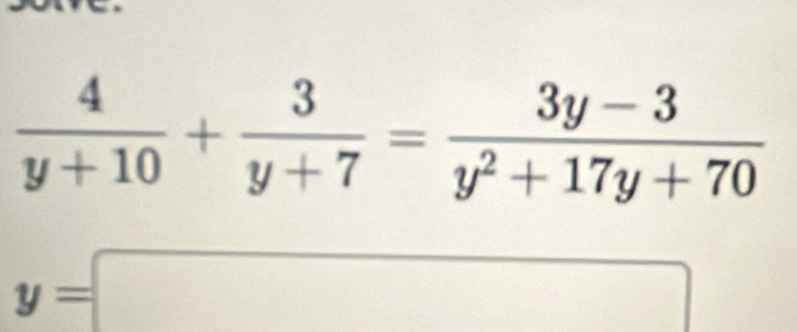  4/y+10 + 3/y+7 = (3y-3)/y^2+17y+70 
y=□^(□)