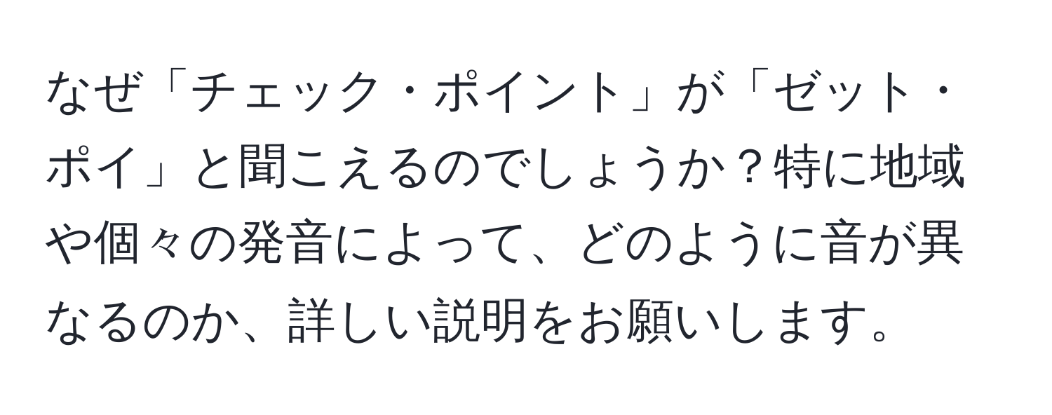 なぜ「チェック・ポイント」が「ゼット・ポイ」と聞こえるのでしょうか？特に地域や個々の発音によって、どのように音が異なるのか、詳しい説明をお願いします。