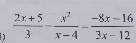 )  (2x+5)/3 - x^2/x-4 = (-8x-16)/3x-12 