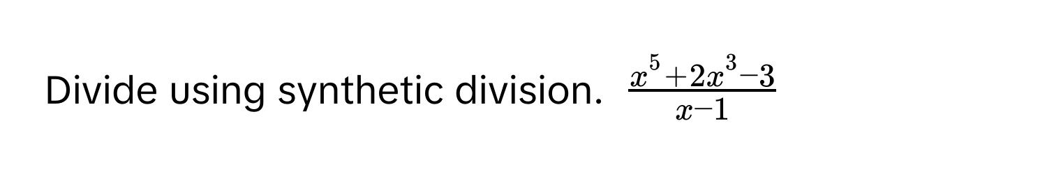 Divide using synthetic division. $fracx^(5 + 2x^3 - 3)x - 1$