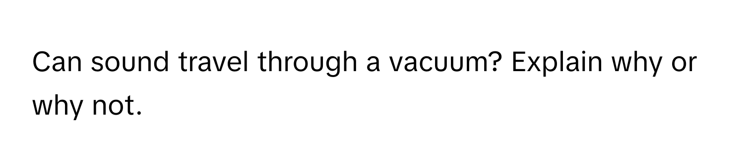 Can sound travel through a vacuum? Explain why or why not.