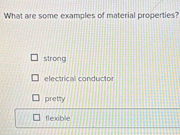 What are some examples of material properties?
strong
electrical conductor
pretty
flexible