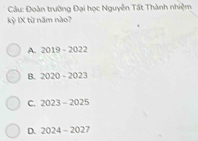 Đoàn trường Đại học Nguyễn Tất Thành nhiệm
kỳ IX từ năm nào?
A. 2019-2022
B. 2020-2023
C. 2023-2025
D. 2024-2027