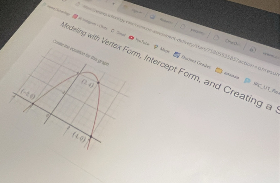 nome / Schoology 4) Instogram + Chaty 
Ruberts 
yespre 
G Gmall 
sprp.schoology.com/common-assessment-delivery/start/75805535857action=onres t 
Maps 
o 
Create the equation for this grapt 
YouTube Student Grades 
odeling with Vertex Form, Intercept Form, and Creating a 
4
58333
(2,4)
IRC_U1_Re
(-2,0)
a 
2
(4,0)