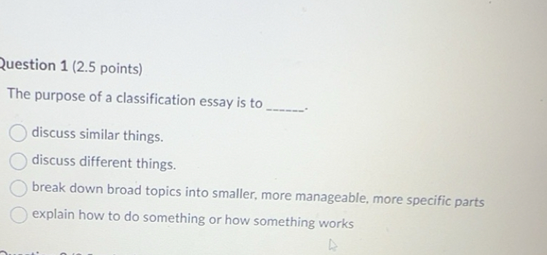 Solved: The purpose of a classification essay is to _. discuss similar ...