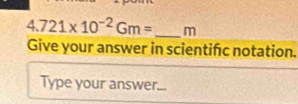 4.721* 10^(-2)Gm= _ m
Give your answer in scientifc notation. 
Type your answer...