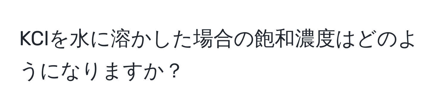 KClを水に溶かした場合の飽和濃度はどのようになりますか？