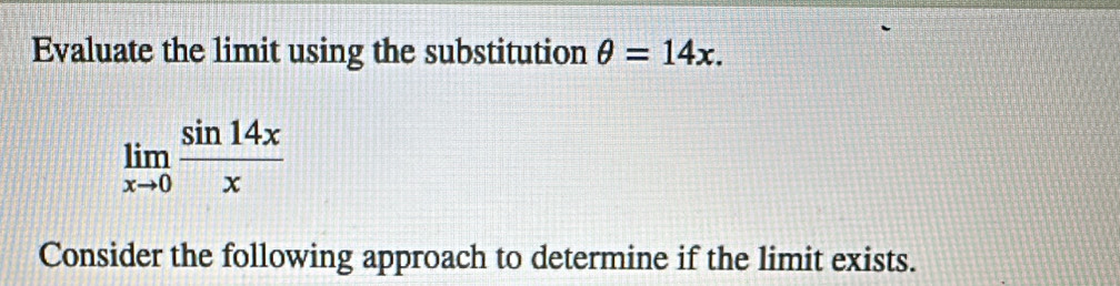 Evaluate the limit using the substitution θ =14x.
limlimits _xto 0 sin 14x/x 
Consider the following approach to determine if the limit exists.