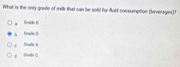 What is the only grade of milk that can be sold for fluid consumption (beverages)?
Grade B
b Grade D
0 Grade A
d Grade C