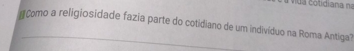 vida cotidiana na 
Como a religiosidade fazia parte do cotidiano de um indivíduo na Roma Antiga