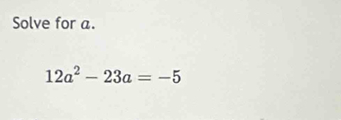 Solve for a.
12a^2-23a=-5