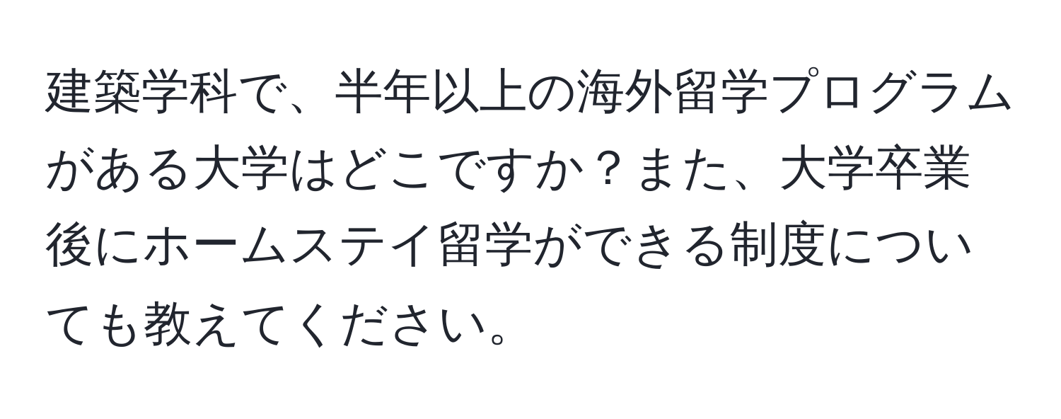 建築学科で、半年以上の海外留学プログラムがある大学はどこですか？また、大学卒業後にホームステイ留学ができる制度についても教えてください。