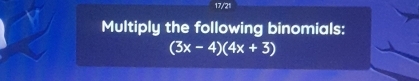 17/21 
Multiply the following binomials:
(3x-4)(4x+3)