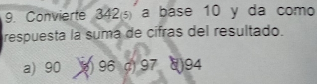 Convierte 342 a base 10 y da como 
respuesta la suma de cífras del resultado. 
a) 90 96. () 97 8) 94