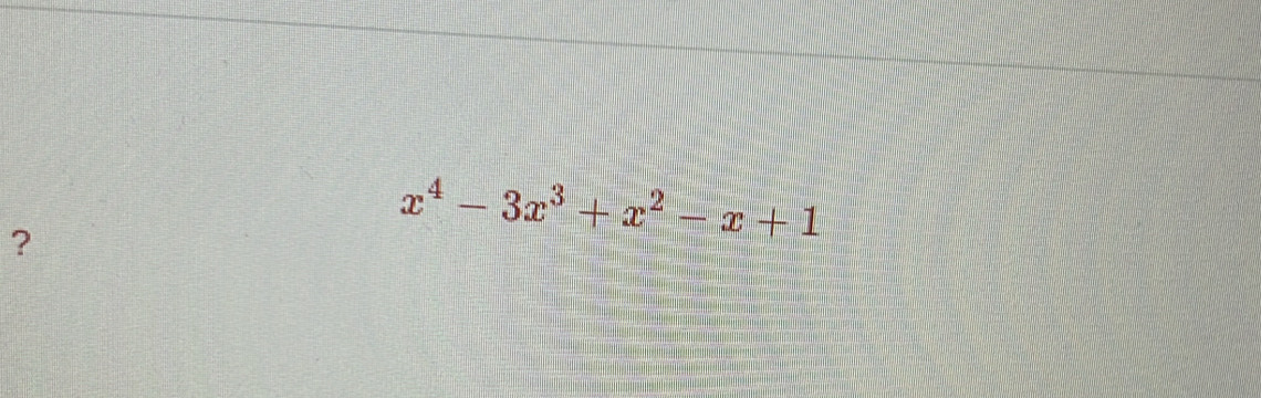 ?
x^4-3x^3+x^2-x+1