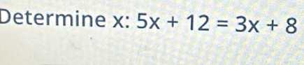 Determine x : :5x+12=3x+8