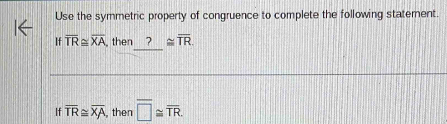 Use the symmetric property of congruence to complete the following statement.
If overline TR≌ overline XA , then ? ≌ overline TR.
If overline TR≌ overline XA , then overline □ ≌ overline TR.