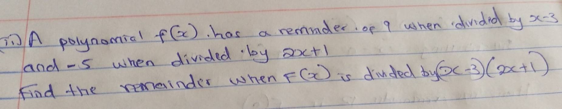 A polynomial f(x) has a remnder of 9 when dvided by x-3
and -5 when divided by 2x+1
Find the remainder when F(x) is dinded b y(x-3)(2x+1)