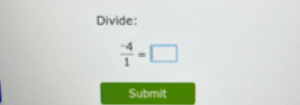 Divide:
 (-4)/1 =□
Submit