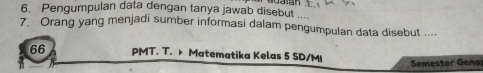 adatan 
6. Pengumpulan data dengan tanya jawab disebut .... 
7. Orang yang menjadi sumber informasi dalam pengumpulan data disebut .... 
66 
PMT. T. > Matematika Kelas 5 SD/MI 
Semester Gena