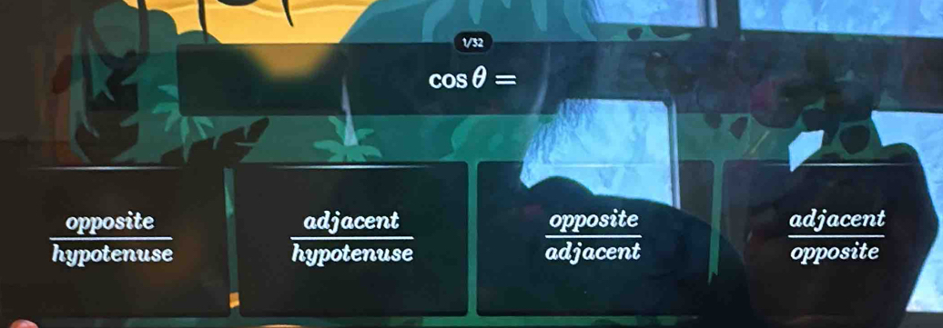 1/32
opposite adjacent opposite adjacent
hypotenuse hypotenuse adjacent opposite