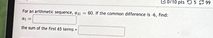 つ 5 99 
For an arithmetic sequence, a_21=60. If the common difference is -6, find:
a_1=□
the sum of the first 65 ter ms=□