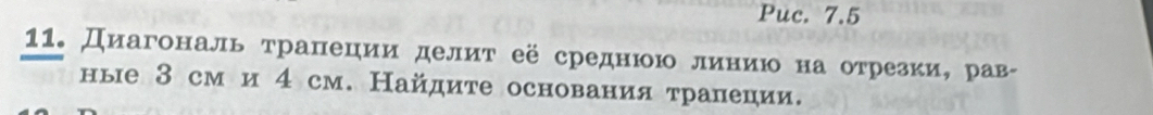 Puc. 7.5 
11. Диагональ τрапеции делиτ её среднюю линиюо на оτрезкие рав- 
ные З см и 4 см. Найдите основания тралеции.