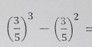 ( 3/5 )^3-( 3/5 )^2=