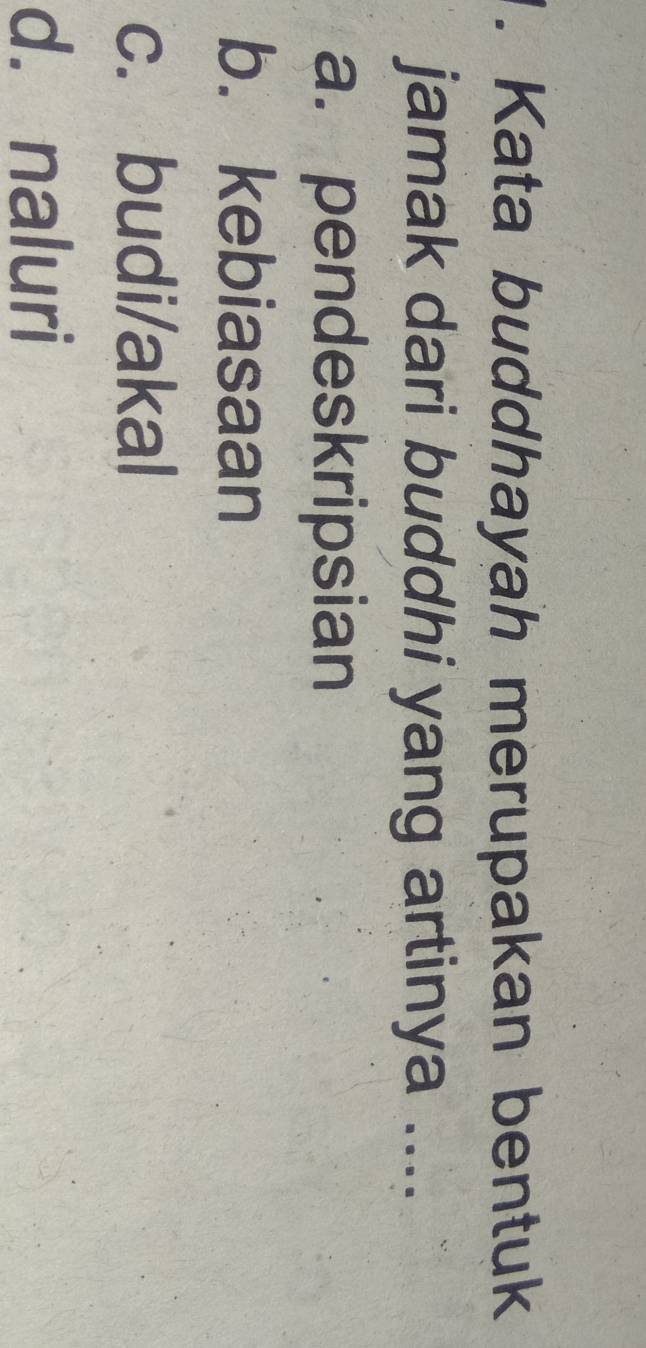 Kata buddhayah merupakan bentuk
jamak dari buddhi yang artinya ....
a. pendeskripsian
b. kebiasaan
c. budi/akal
d. naluri