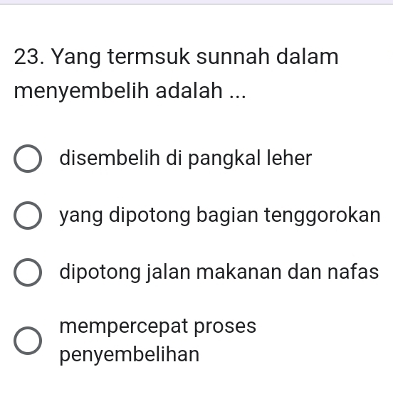 Yang termsuk sunnah dalam
menyembelih adalah ...
disembelih di pangkal leher
yang dipotong bagian tenggorokan
dipotong jalan makanan dan nafas
mempercepat proses
penyembelihan