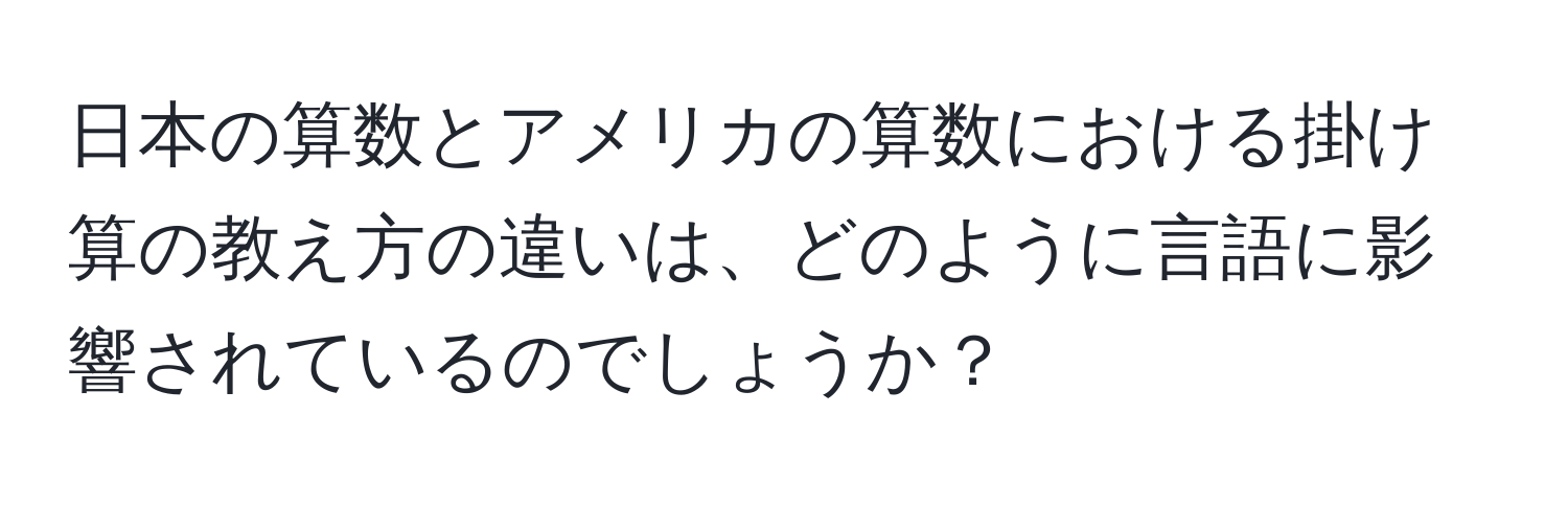 日本の算数とアメリカの算数における掛け算の教え方の違いは、どのように言語に影響されているのでしょうか？