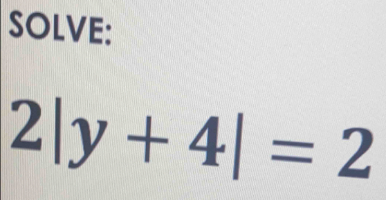 SOLVE:
2|y+4|=2