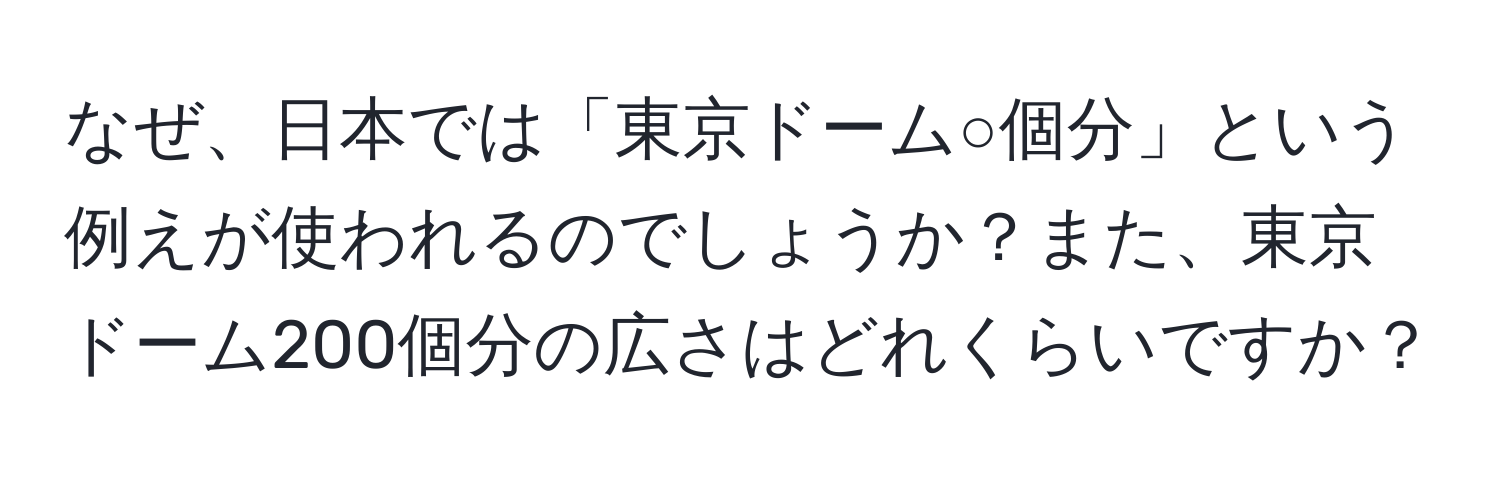 なぜ、日本では「東京ドーム○個分」という例えが使われるのでしょうか？また、東京ドーム200個分の広さはどれくらいですか？