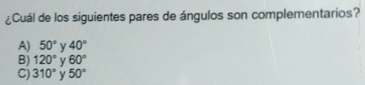 ¿Cuál de los siguientes pares de ángulos son complementarios?
A) 50° y 40°
B) 120° y 60°
C) 310° y 50°