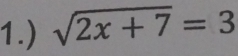 1.) sqrt(2x+7)=3