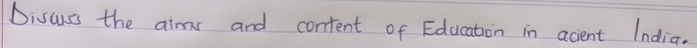 Discuss the aims and content of Education in acient India.