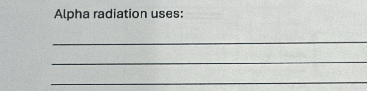 Alpha radiation uses: 
_ 
_ 
_