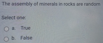 The assembly of minerals in rocks are random
Select one:
a. True
b. False