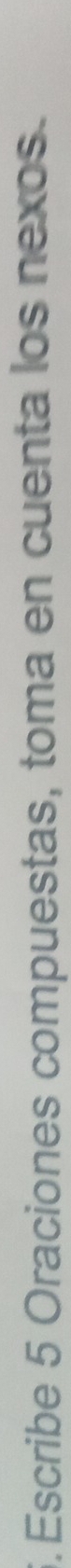 Escribe 5 Oraciones compuestas, toma en cuenta los nexos.