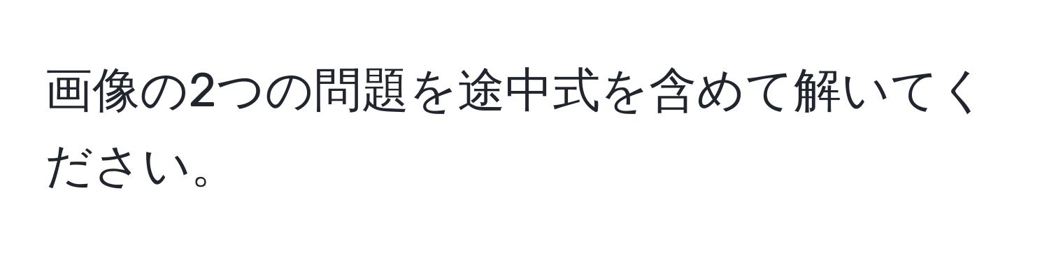 画像の2つの問題を途中式を含めて解いてください。