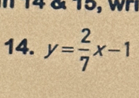 4 & 15, wH 
14. y= 2/7 x-1